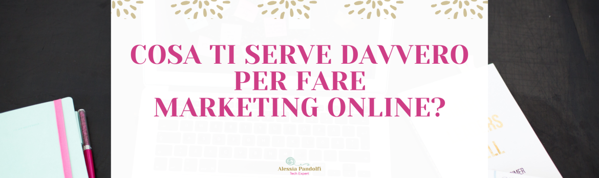 Cosa ti serve davvero per fare marketing online?